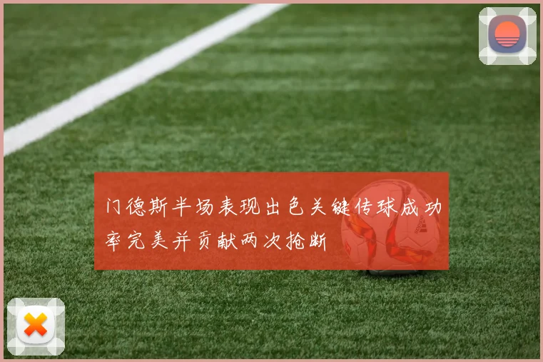 门德斯半场表现出色关键传球成功率完美并贡献两次抢断