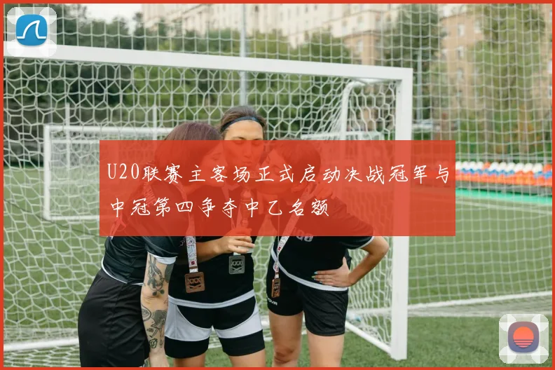 U20联赛主客场正式启动决战冠军与中冠第四争夺中乙名额